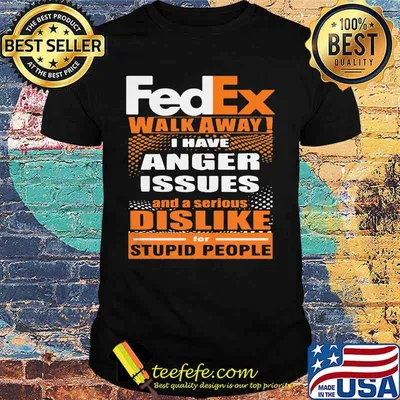Fedex walk away i have anger issues and a serious dislike for stupid people shirt