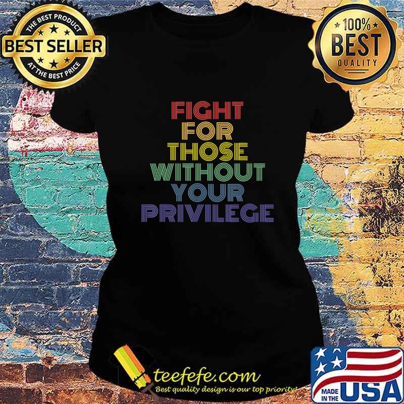 Fight For Those Without Your Privilege vintage retro protest T-Shirt Ladies tee Fight For Those Without Your Privilege vintage retro protest T-Shirt Ladies tee