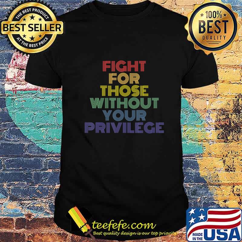 Fight For Those Without Your Privilege vintage retro protest T-Shirt Fight For Those Without Your Privilege vintage retro protest T-Shirt