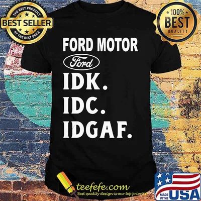 Ford motor idk idc idgaf shirt