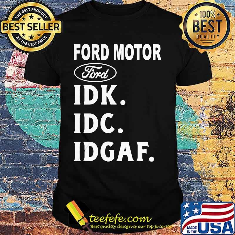 Ford motor idk idc idgaf shirt