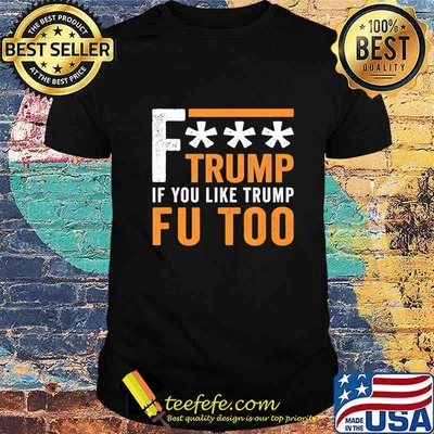 Fuck Trump If You Like Trump Fuck You Too FU Too Anti Trump T-Shirt