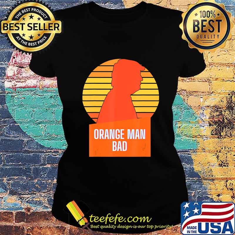 Funny Anti-Trump Orange Man Bad T-Shirt Ladies tee Funny Anti-Trump Orange Man Bad T-Shirt Ladies tee