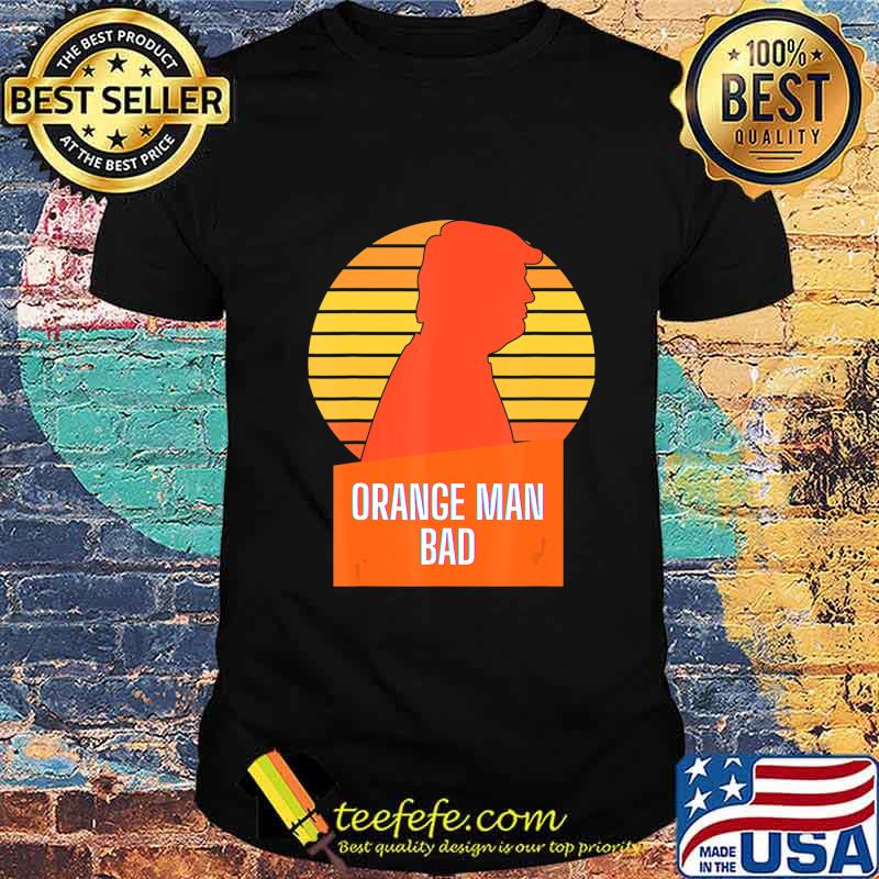 Funny Anti-Trump Orange Man Bad T-Shirt Funny Anti-Trump Orange Man Bad T-Shirt