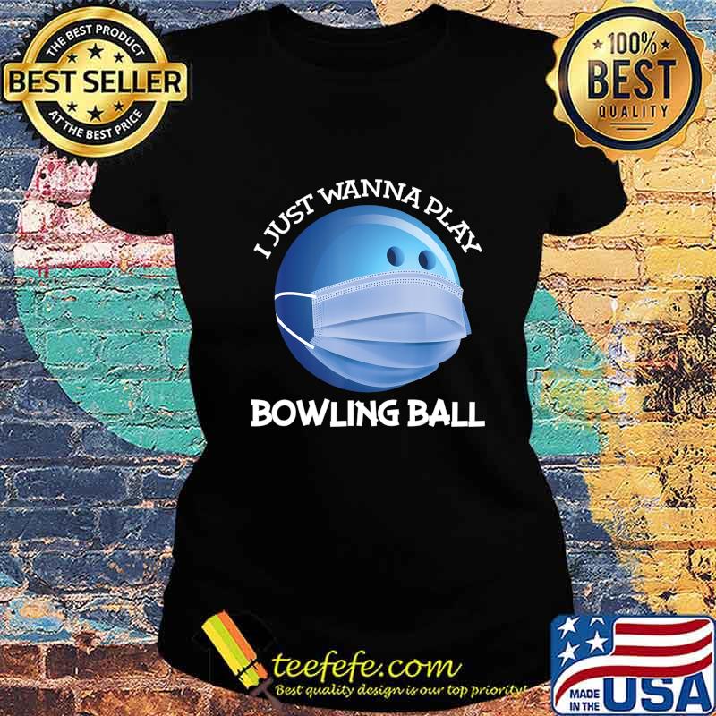 Funny Bowling ball I just wanna play bowler Player gift T-Shirt Ladies tee Funny Bowling ball I just wanna play bowler Player gift T-Shirt Ladies tee