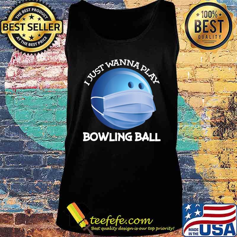 Funny Bowling ball I just wanna play bowler Player gift T-Shirt Tank top Funny Bowling ball I just wanna play bowler Player gift T-Shirt Tank top