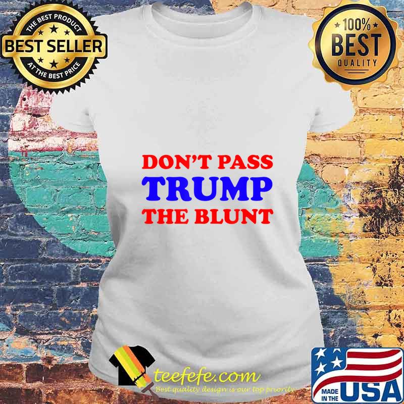 Funny Don't Pass Trump the Blunt Quote Stoner 2020 Gift T-Shirt Laides tee Funny Don't Pass Trump the Blunt Quote Stoner 2020 Gift T-Shirt Laides tee
