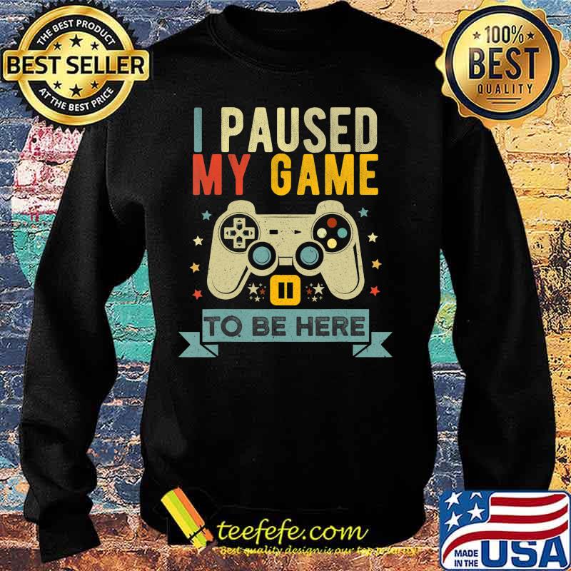 Funny Video Gamer Humor Joke I Paused My Game to Be Here T-Shirt Sweater Funny Video Gamer Humor Joke I Paused My Game to Be Here T-Shirt Sweater