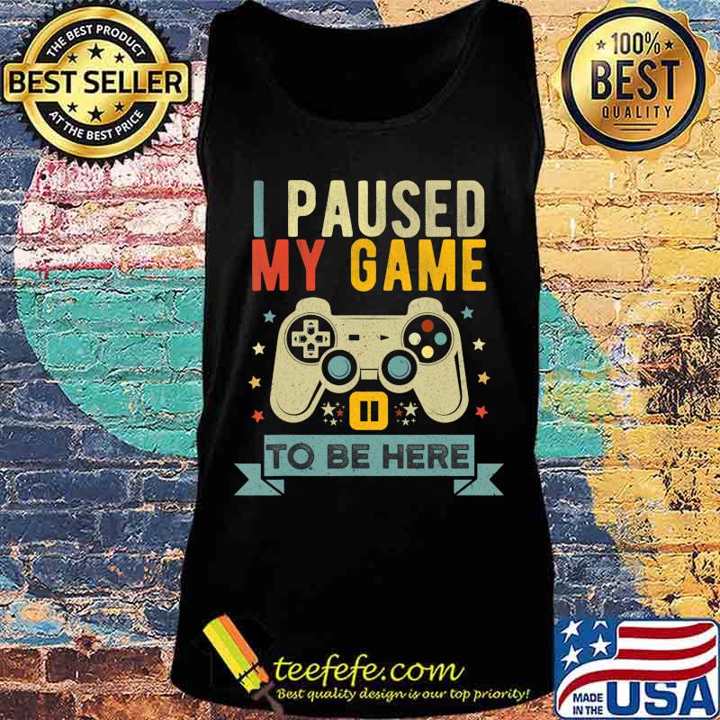 Funny Video Gamer Humor Joke I Paused My Game to Be Here T-Shirt Tank top Funny Video Gamer Humor Joke I Paused My Game to Be Here T-Shirt Tank top