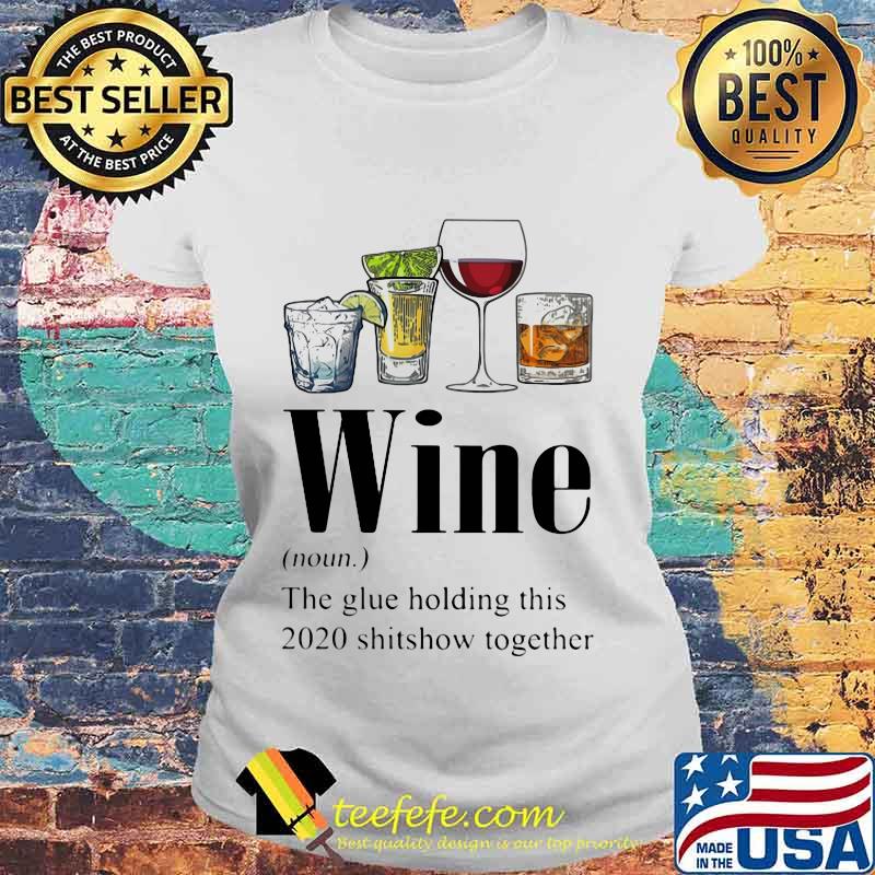 Gin Tequila Red Wine Whiskey Wine The Glue Holding This 2020 Shitshow Together Shirt Laides tee Gin Tequila Red Wine Whiskey Wine The Glue Holding This 2020 Shitshow Together Shirt Laides tee