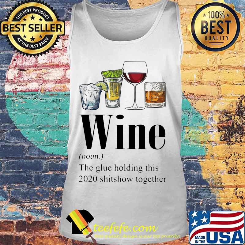 Gin Tequila Red Wine Whiskey Wine The Glue Holding This 2020 Shitshow Together Shirt Tank top Gin Tequila Red Wine Whiskey Wine The Glue Holding This 2020 Shitshow Together Shirt Tank top