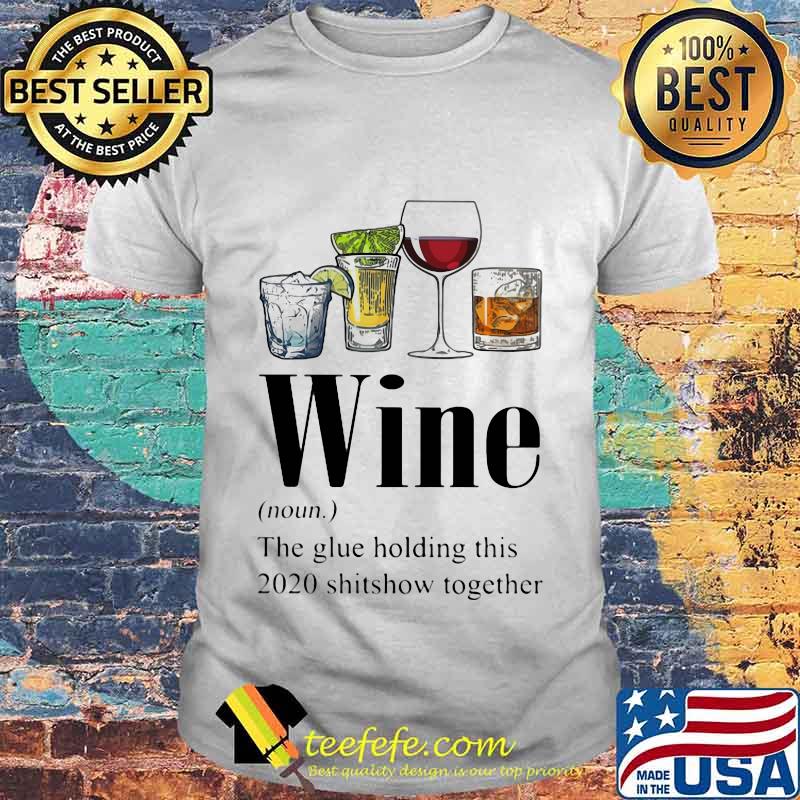 Gin Tequila Red Wine Whiskey Wine The Glue Holding This 2020 Shitshow Together Shirt Gin Tequila Red Wine Whiskey Wine The Glue Holding This 2020 Shitshow Together Shirt