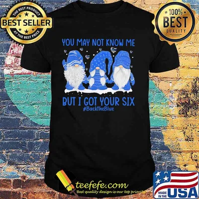 Gnomes you may not know me but i got your six back the blue shirt