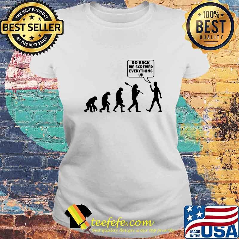 Go Back We Screwed Everything Up Human Evolution Shirt Laides tee Go Back We Screwed Everything Up Human Evolution Shirt Laides tee