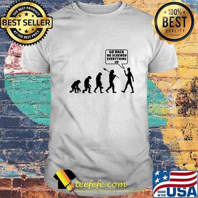 Go Back We Screwed Everything Up Human Evolution Shirt