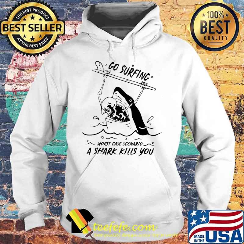Go surfing worst case scenario a shark kills you s Hoodie Go surfing worst case scenario a shark kills you s Hoodie