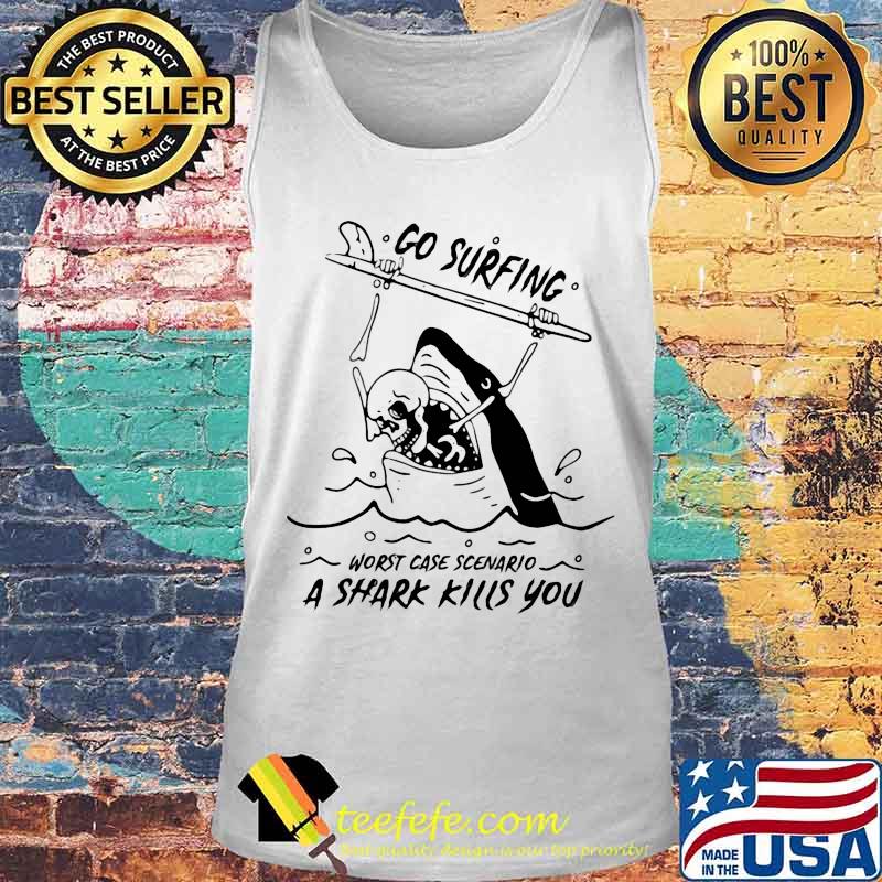 Go surfing worst case scenario a shark kills you s Tank top Go surfing worst case scenario a shark kills you s Tank top