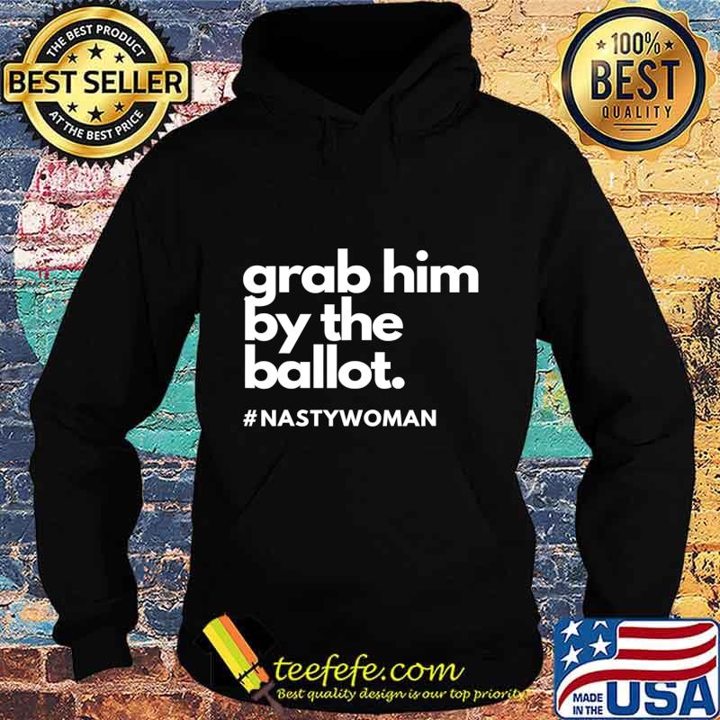 Grab Him By The Ballot Nasty Woman Vote Democrat 2020 T-Shirt Hoodie Grab Him By The Ballot Nasty Woman Vote Democrat 2020 T-Shirt Hoodie