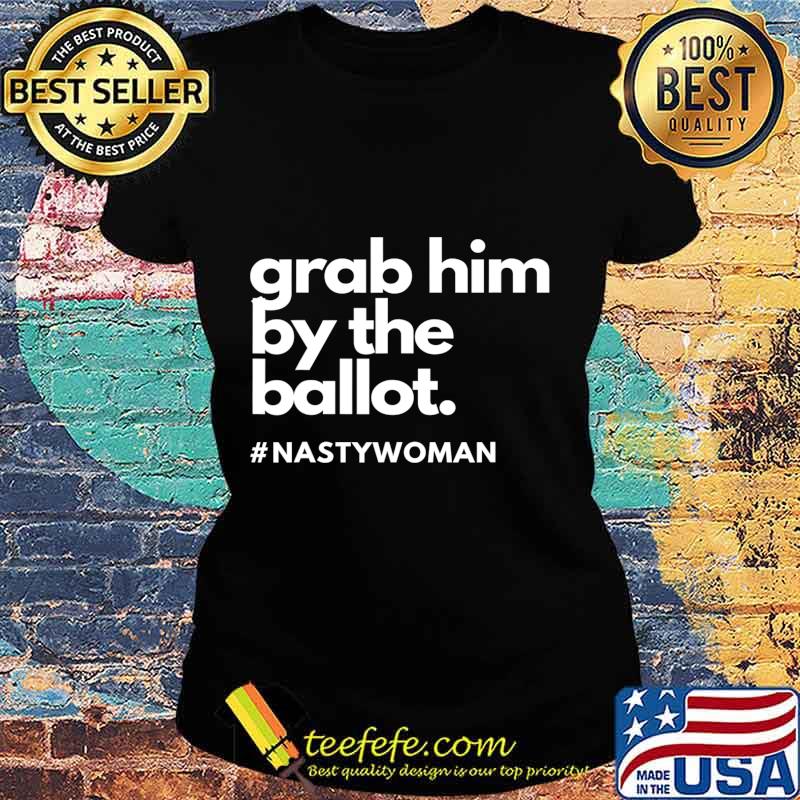 Grab Him By The Ballot Nasty Woman Vote Democrat 2020 T-Shirt Ladies tee Grab Him By The Ballot Nasty Woman Vote Democrat 2020 T-Shirt Ladies tee