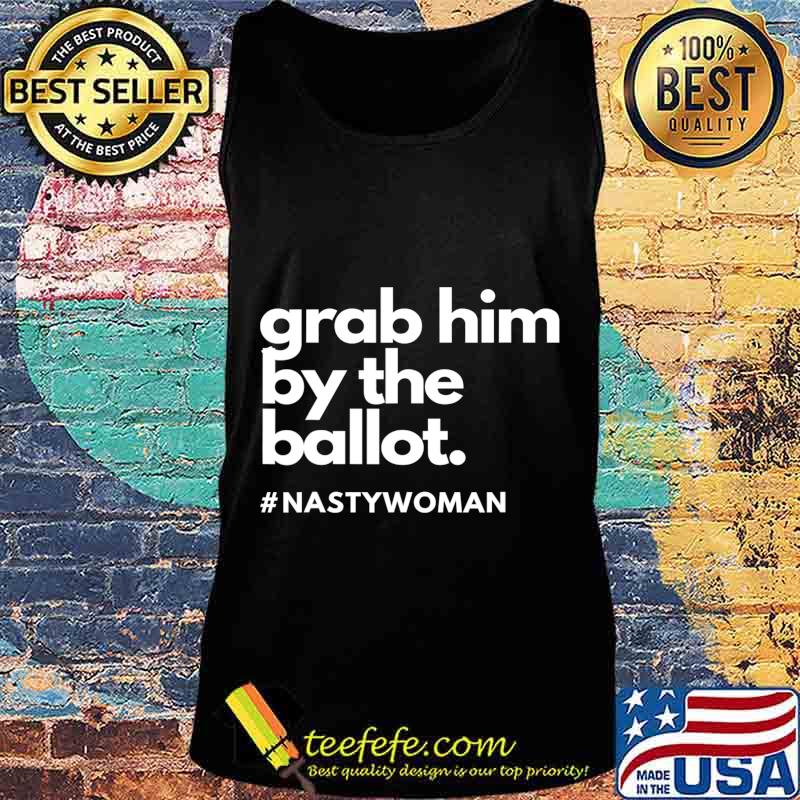 Grab Him By The Ballot Nasty Woman Vote Democrat 2020 T-Shirt Tank top Grab Him By The Ballot Nasty Woman Vote Democrat 2020 T-Shirt Tank top