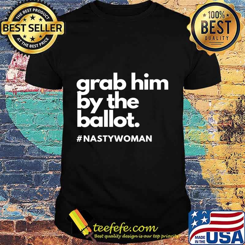 Grab Him By The Ballot Nasty Woman Vote Democrat 2020 T-Shirt Grab Him By The Ballot Nasty Woman Vote Democrat 2020 T-Shirt