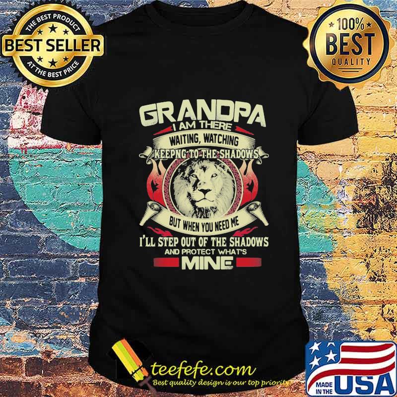 Grandpa I Am There Waiting Watching Keeping To The Shadows But When You Need Me I'll Step Out Of The Shadows And Protect What's Mine Lion Shirt Grandpa I Am There Waiting Watching Keeping To The Shadows But When You Need Me I'll Step Out Of The Shadows And Protect What's Mine Lion Shirt