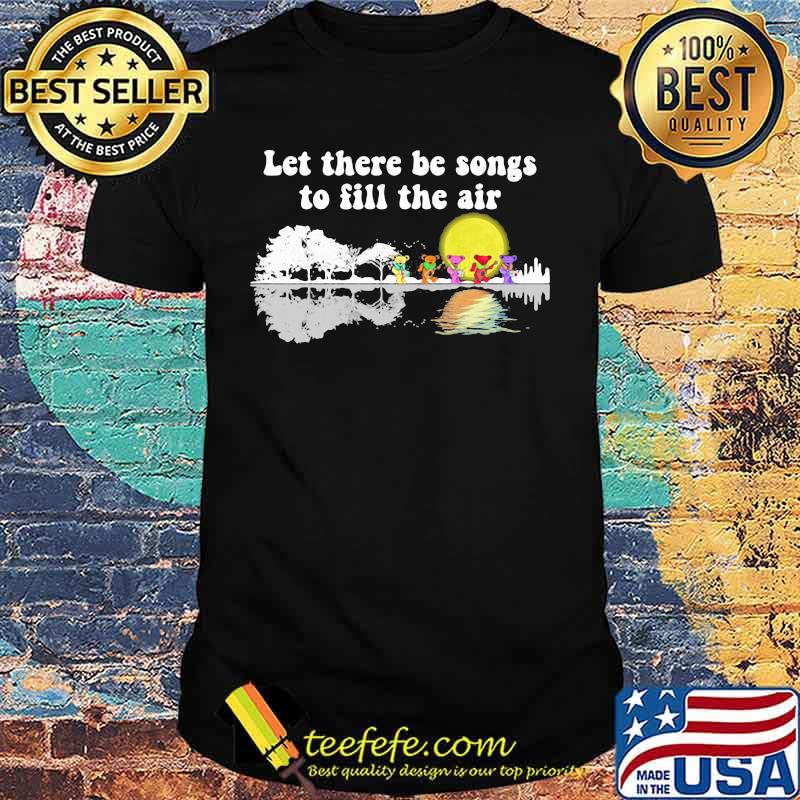 Grateful dead bears let there be songs to fill the air shirt