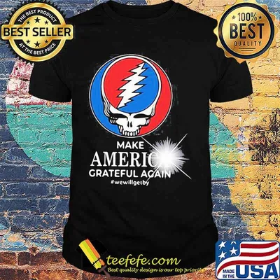 Grateful dead make america grateful again we will get by shirt