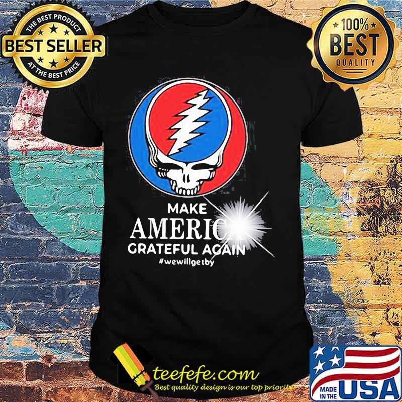 Grateful dead make america grateful again we will get by shirt
