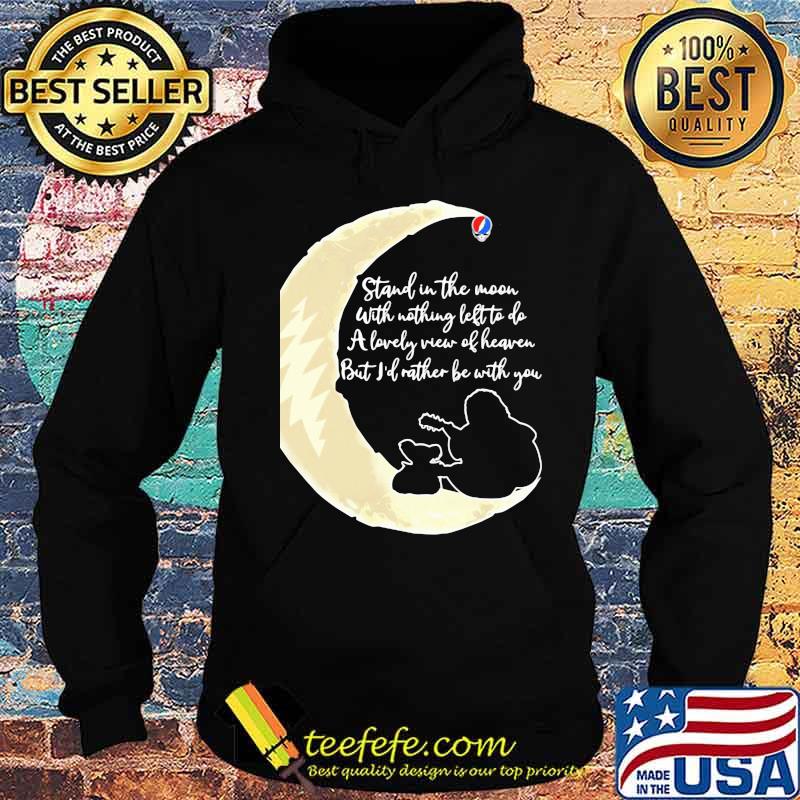Grateful dead stand the moon with nothing left to do a lovely war of heaven but i'd rather be with you s Hoodie Grateful dead stand the moon with nothing left to do a lovely war of heaven but i'd rather be with you s Hoodie