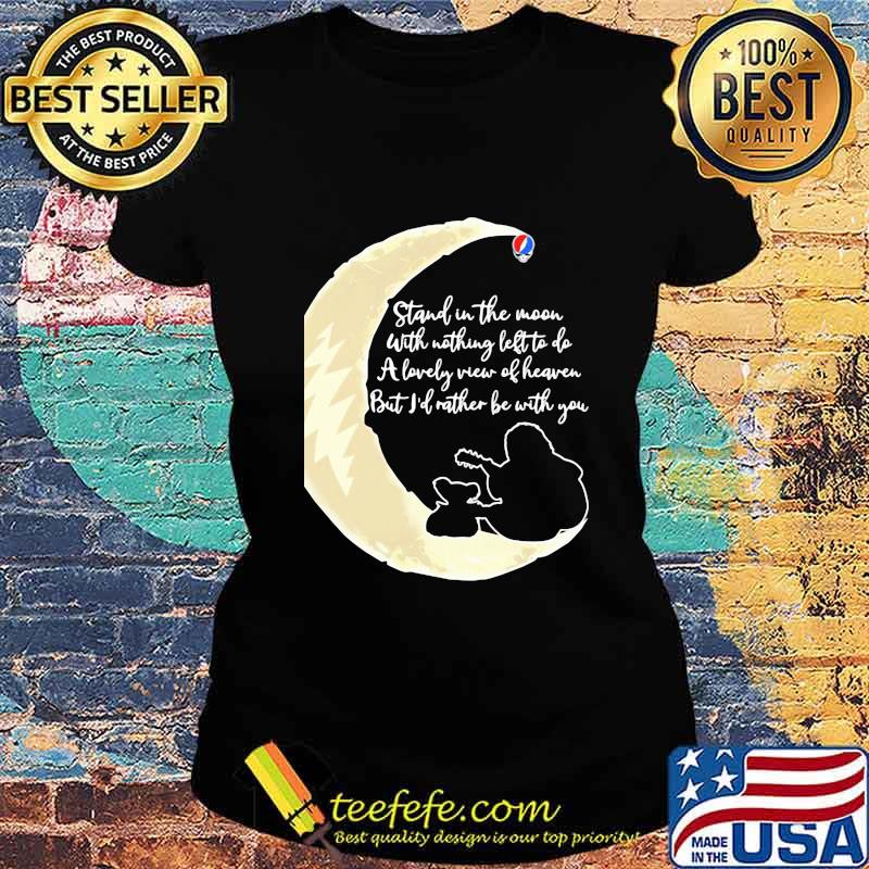 Grateful dead stand the moon with nothing left to do a lovely war of heaven but i'd rather be with you s Ladies tee Grateful dead stand the moon with nothing left to do a lovely war of heaven but i'd rather be with you s Ladies tee