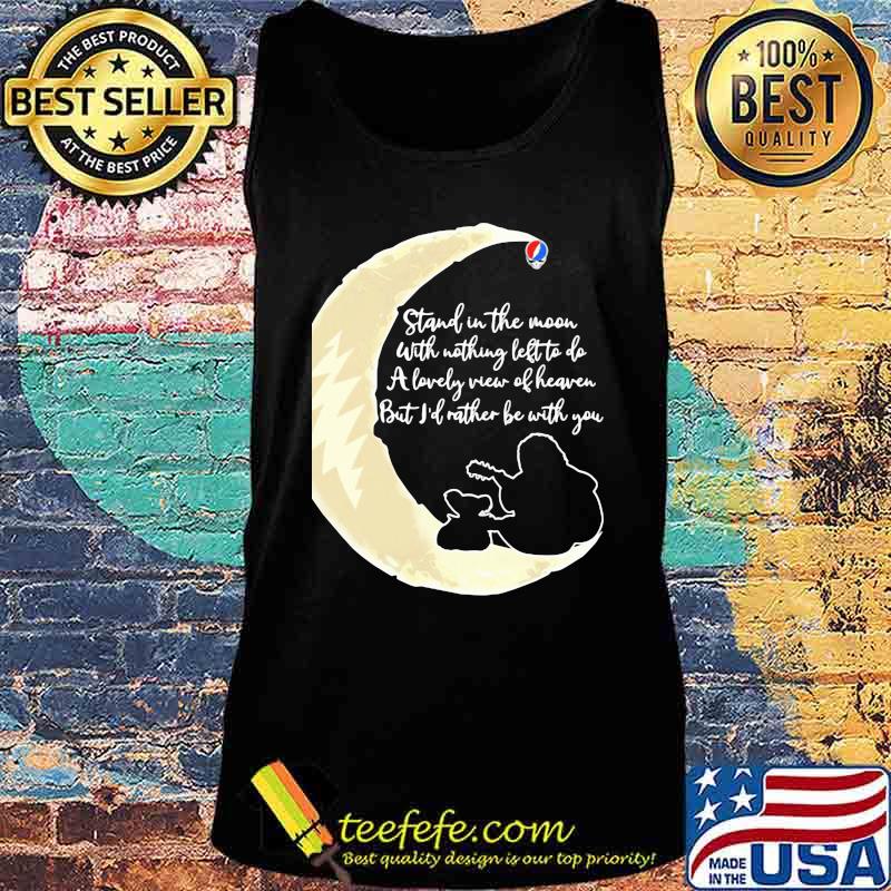 Grateful dead stand the moon with nothing left to do a lovely war of heaven but i'd rather be with you s Tank top Grateful dead stand the moon with nothing left to do a lovely war of heaven but i'd rather be with you s Tank top