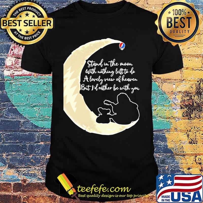 Grateful dead stand the moon with nothing left to do a lovely war of heaven but i'd rather be with you shirt Grateful dead stand the moon with nothing left to do a lovely war of heaven but i'd rather be with you shirt