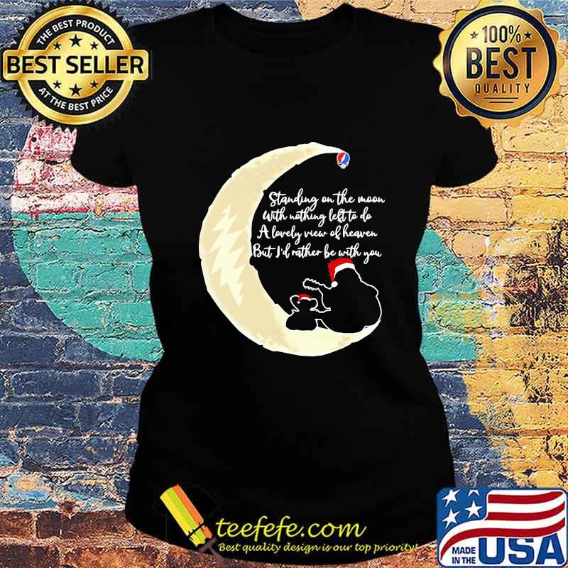 Grateful dead standing on the moon with nothing left to do a lovely war of heaven but i'd rather be with you s Ladies tee Grateful dead standing on the moon with nothing left to do a lovely war of heaven but i'd rather be with you s Ladies tee