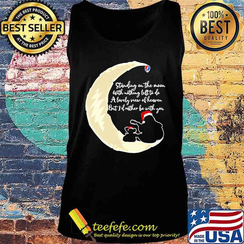 Grateful dead standing on the moon with nothing left to do a lovely war of heaven but i'd rather be with you s Tank top Grateful dead standing on the moon with nothing left to do a lovely war of heaven but i'd rather be with you s Tank top