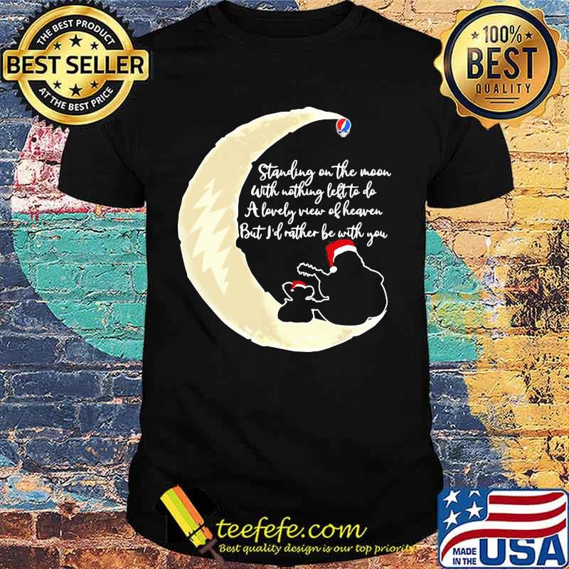 Grateful dead standing on the moon with nothing left to do a lovely war of heaven but i'd rather be with you shirt