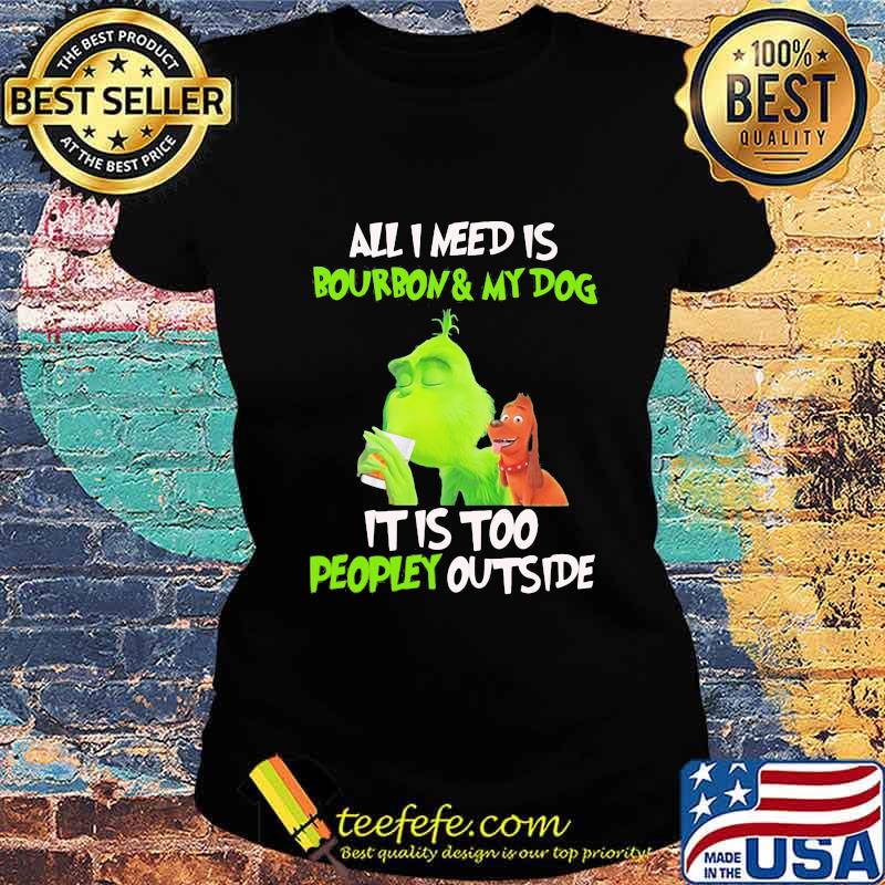 Grinch all i need is bourbon and my dog it is too peopley outside s Ladies tee Grinch all i need is bourbon and my dog it is too peopley outside s Ladies tee