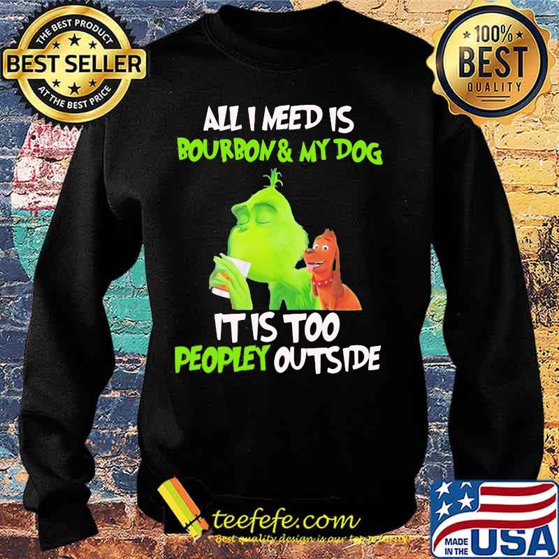Grinch all i need is bourbon and my dog it is too peopley outside s Sweater Grinch all i need is bourbon and my dog it is too peopley outside s Sweater