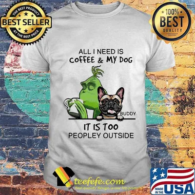Grinch and buddy all i need is coffee and my dog it is too peopley outside shirt