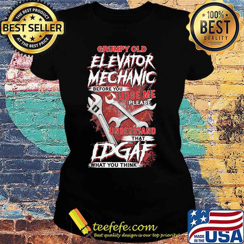 Grumpy Old Elevator Mechanic Before You Judge Me Please Understand That Idgaf What you Think Wrench Shirt Ladies tee Grumpy Old Elevator Mechanic Before You Judge Me Please Understand That Idgaf What you Think Wrench Shirt Ladies tee