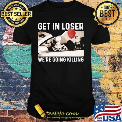 Halloween horror characters get in loser we're goinng killing shirt
