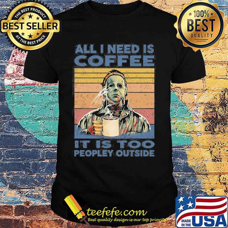 Halloween michael myers all i need is coffee it is too peopley outside vintage retro shirt