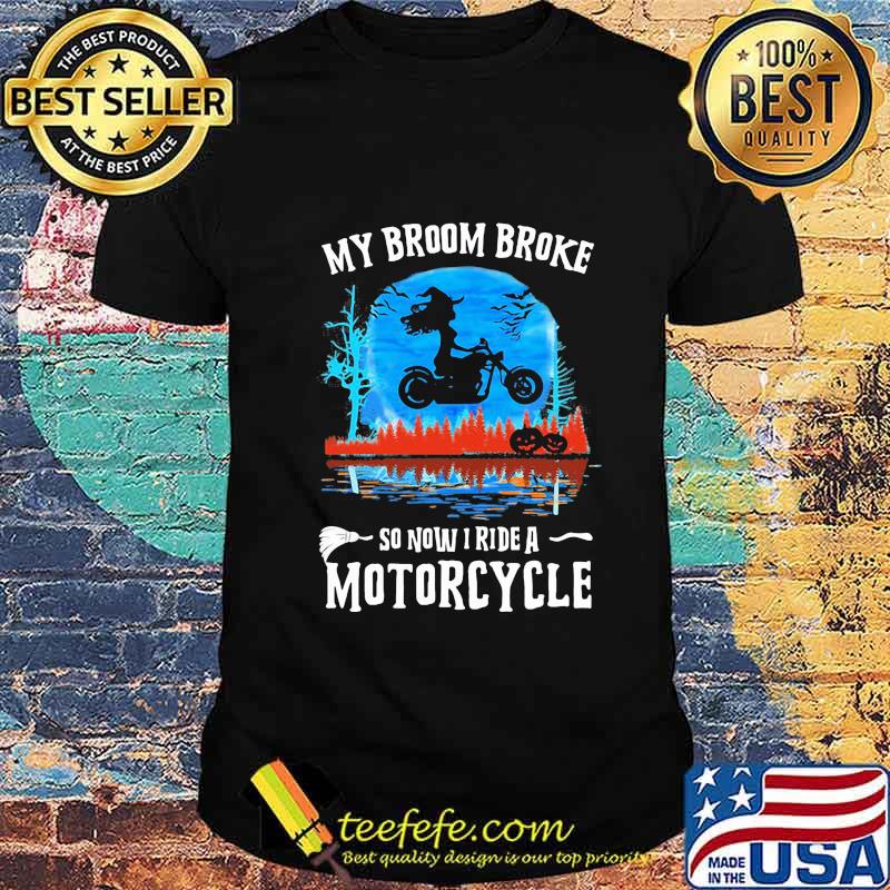 Halloween my broom broke so now i ride a motorcycle shirt Halloween my broom broke so now i ride a motorcycle shirt