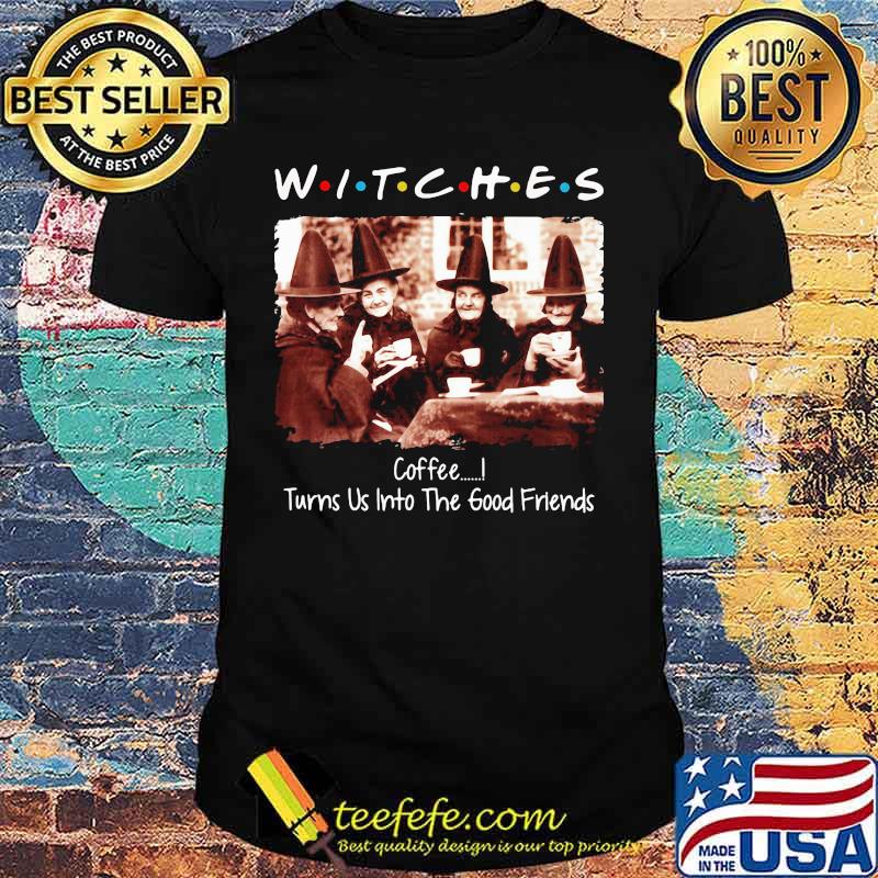 Halloween witches coffee turns us into the good friends shirt