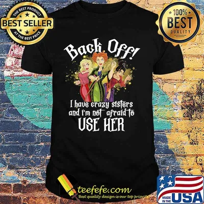 Hocus pocus witch back off i have crazy sisters and i'm not afraid to use her shirt