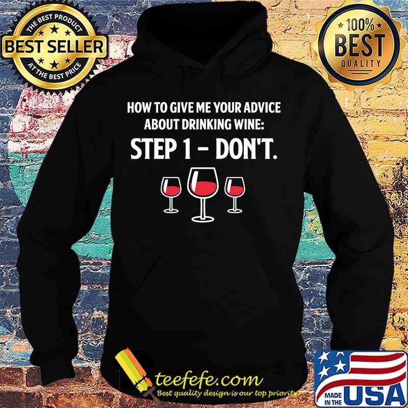How To Give Me Your Advice About Drinking Wine Step 1 Don't Shirt Hoodie How To Give Me Your Advice About Drinking Wine Step 1 Don't Shirt Hoodie