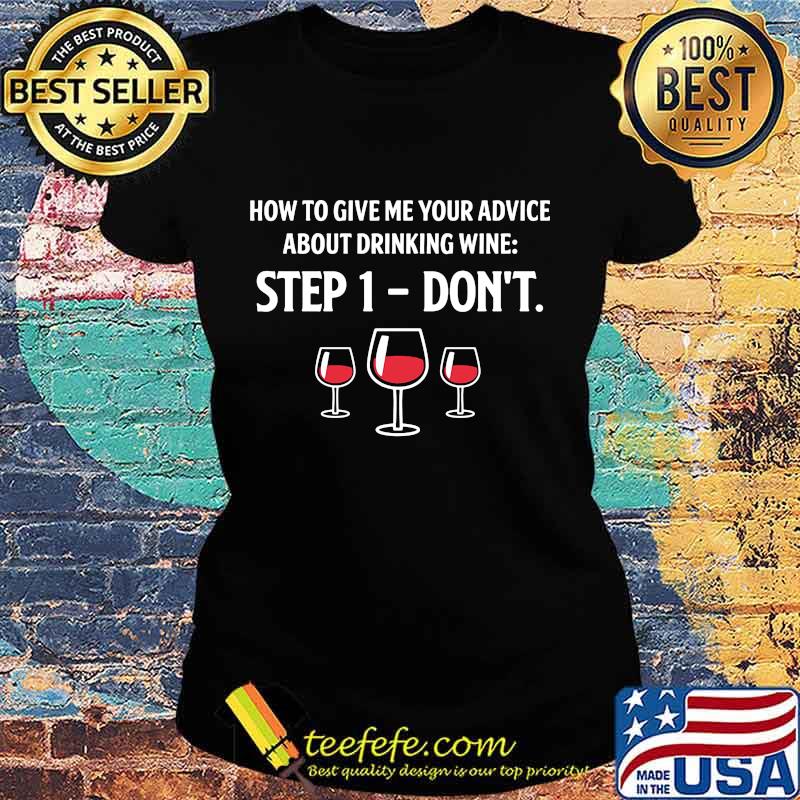 How To Give Me Your Advice About Drinking Wine Step 1 Don't Shirt Ladies tee How To Give Me Your Advice About Drinking Wine Step 1 Don't Shirt Ladies tee