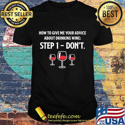 How To Give Me Your Advice About Drinking Wine Step 1 Don't Shirt
