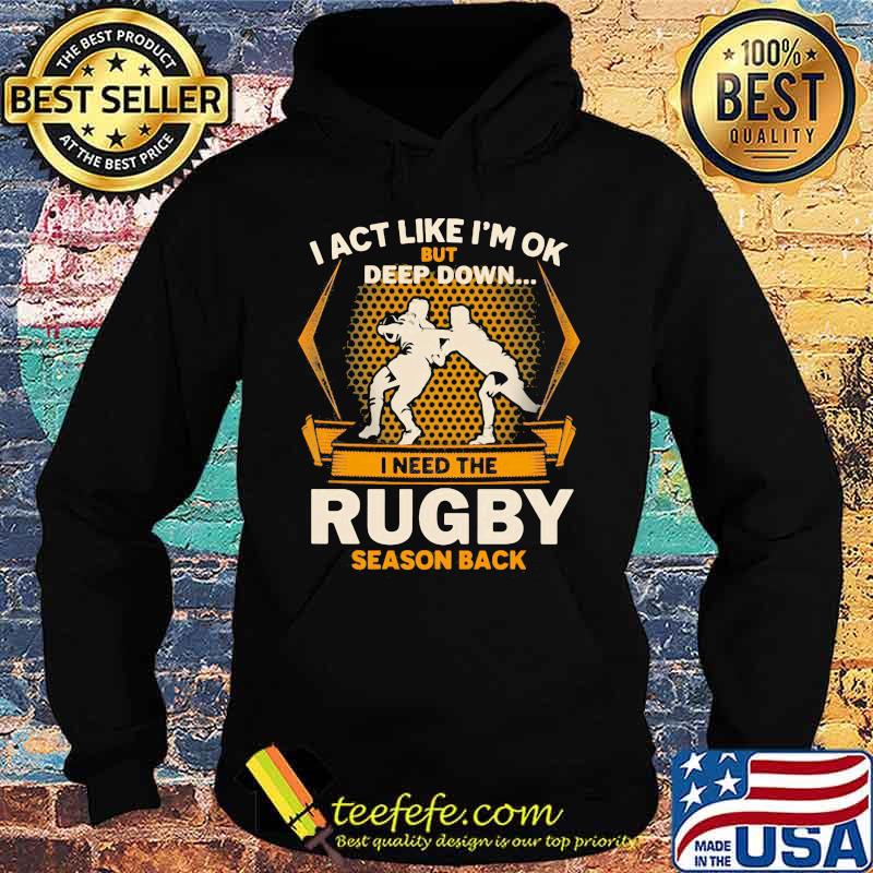 I act like i'm ok but deep down i need the rugby season back s Hoodie I act like i'm ok but deep down i need the rugby season back s Hoodie