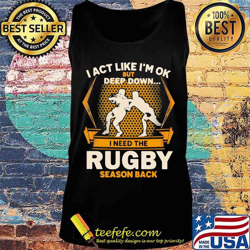 I act like i'm ok but deep down i need the rugby season back s Tank top I act like i'm ok but deep down i need the rugby season back s Tank top
